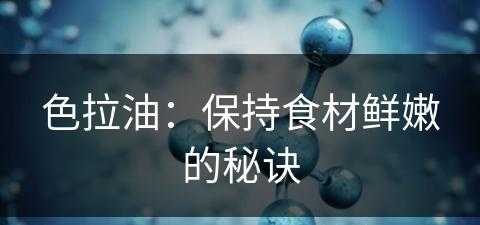 色拉油：保持食材鲜嫩的秘诀